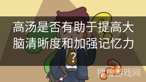 高汤是否有助于提高大脑清晰度和加强记忆力？