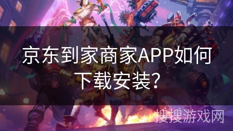 京东到家商家APP如何下载安装？