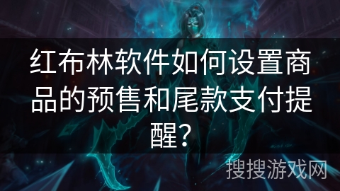 红布林软件如何设置商品的预售和尾款支付提醒? 红布林软件如何设置商品的预售和尾款支付提醒?