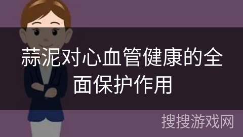 蒜泥对心血管健康的全面保护作用