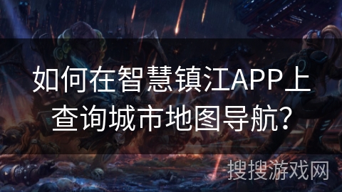 如何在智慧镇江APP上查询城市地图导航？