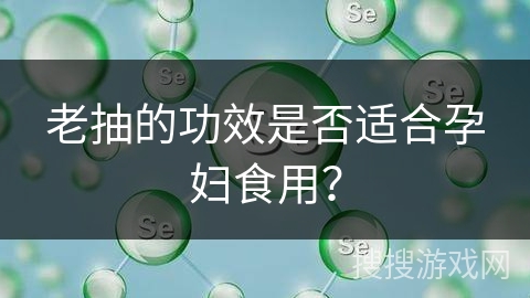 老抽的功效是否适合孕妇食用？