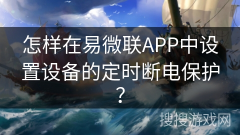怎样在易微联APP中设置设备的定时断电保护？