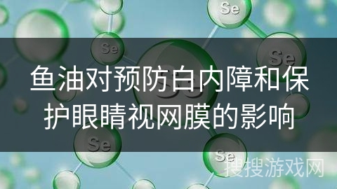 鱼油对预防白内障和保护眼睛视网膜的影响