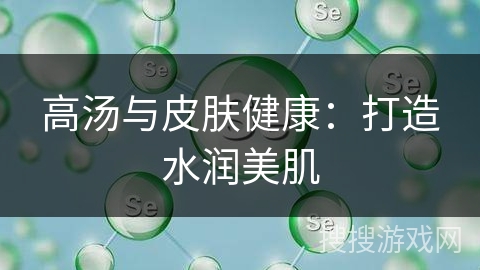 高汤与皮肤健康：打造水润美肌