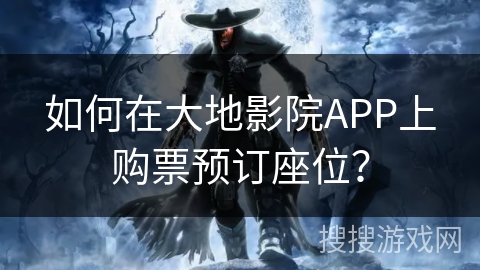 如何在大地影院APP上购票预订座位? 如何在大地影院APP上购票预订座位?
