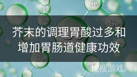 芥末的调理胃酸过多和增加胃肠道健康功效
