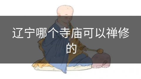 辽宁哪个寺庙可以禅修的