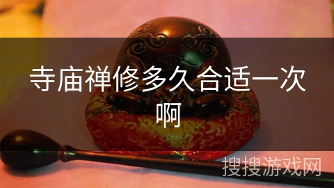 寺庙禅修多久合适一次啊