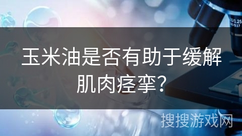 玉米油是否有助于缓解肌肉痉挛？
