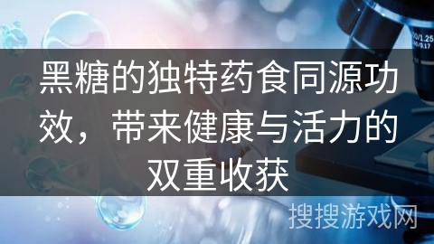 黑糖的独特药食同源功效，带来健康与活力的双重收获