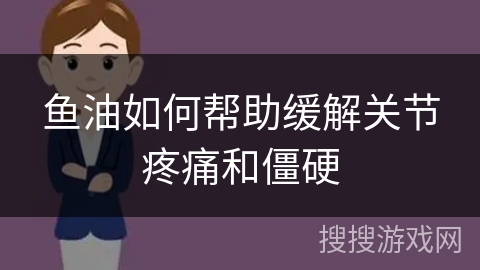 鱼油如何帮助缓解关节疼痛和僵硬