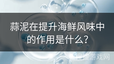 蒜泥在提升海鲜风味中的作用是什么？