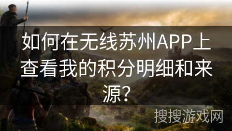 如何在无线苏州APP上查看我的积分明细和来源？