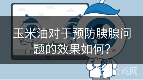 玉米油对于预防胰腺问题的效果如何？