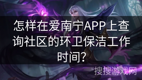 怎样在爱南宁APP上查询社区的环卫保洁工作时间? 怎样在爱南宁APP上查询社区的环卫保洁工作时间?
