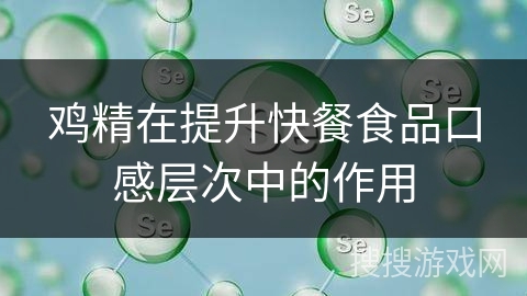 鸡精在提升快餐食品口感层次中的作用