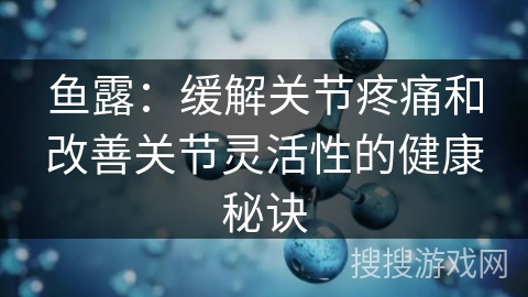 鱼露：缓解关节疼痛和改善关节灵活性的健康秘诀