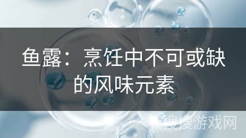 鱼露：烹饪中不可或缺的风味元素