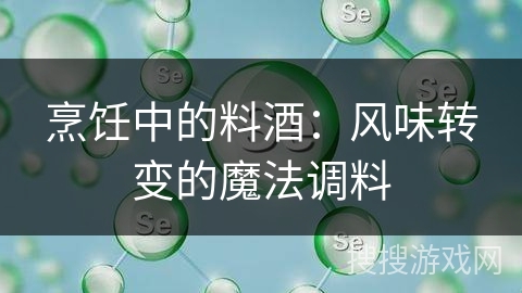 烹饪中的料酒：风味转变的魔法调料