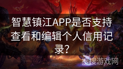 智慧镇江APP是否支持查看和编辑个人信用记录？