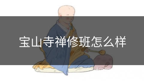 宝山寺禅修班怎么样 宝山寺禅修班怎么样