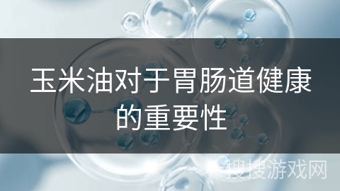 玉米油对于胃肠道健康的重要性