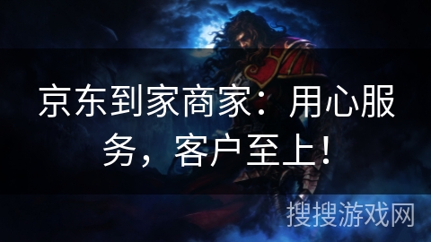 京东到家商家：用心服务，客户至上！