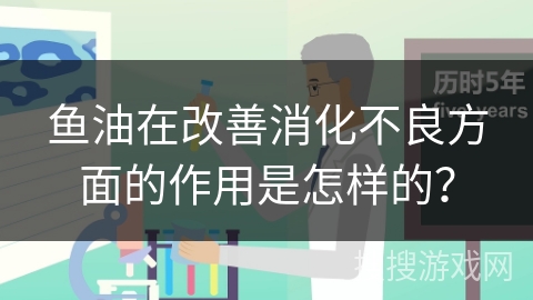 鱼油在改善消化不良方面的作用是怎样的？