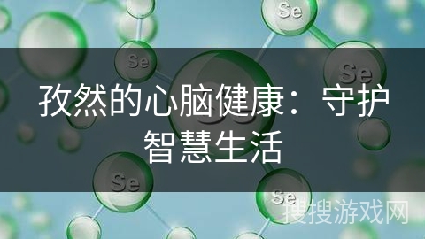 孜然的心脑健康：守护智慧生活