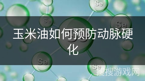 玉米油如何预防动脉硬化