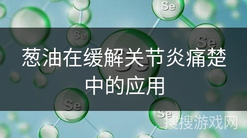 葱油在缓解关节炎痛楚中的应用