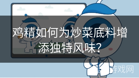 鸡精如何为炒菜底料增添独特风味？