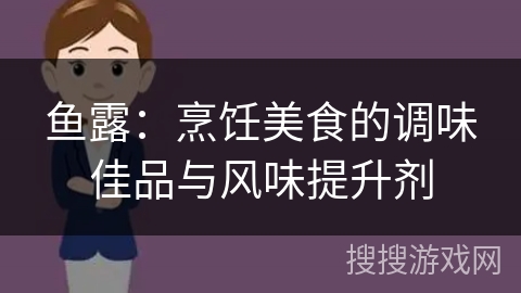 鱼露：烹饪美食的调味佳品与风味提升剂