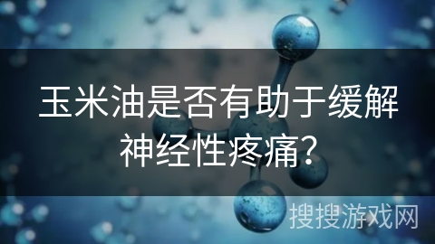 玉米油是否有助于缓解神经性疼痛？