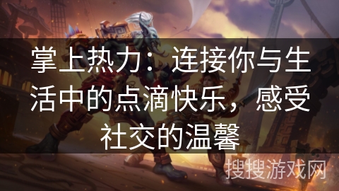 掌上热力：连接你与生活中的点滴快乐，感受社交的温馨