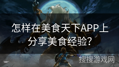 怎样在美食天下APP上分享美食经验？
