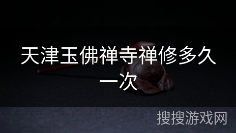 天津玉佛禅寺禅修多久一次