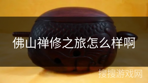 佛山禅修之旅怎么样啊 佛山禅修之旅怎么样啊