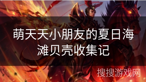 萌天天小朋友的夏日海滩贝壳收集记