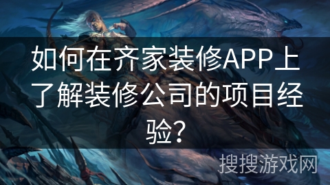 如何在齐家装修APP上了解装修公司的项目经验？