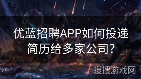 优蓝招聘APP如何投递简历给多家公司？