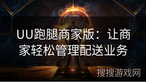 UU跑腿商家版：让商家轻松管理配送业务