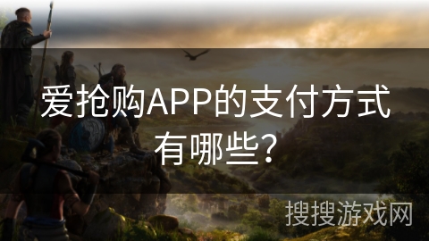 爱抢购APP的支付方式有哪些？