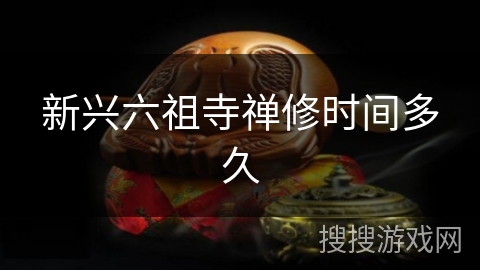 新兴六祖寺禅修时间多久