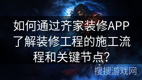 如何通过齐家装修APP了解装修工程的施工流程和关键节点？