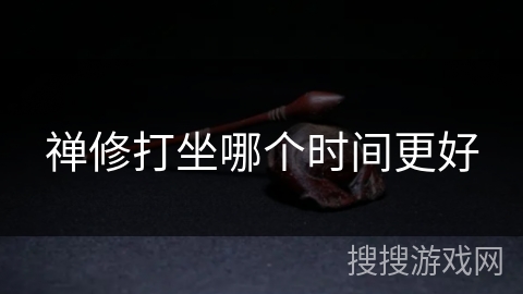 禅修打坐哪个时间更好