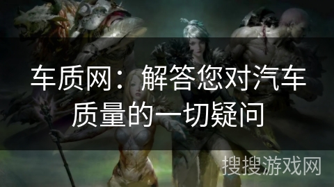 车质网：解答您对汽车质量的一切疑问