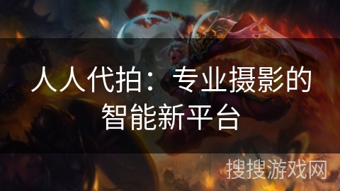 人人代拍：专业摄影的智能新平台