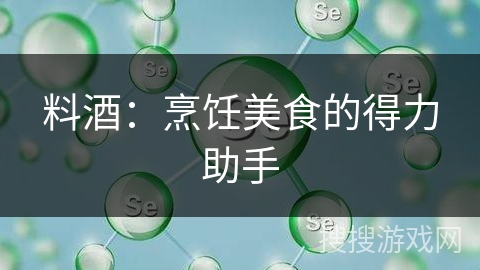 料酒：烹饪美食的得力助手